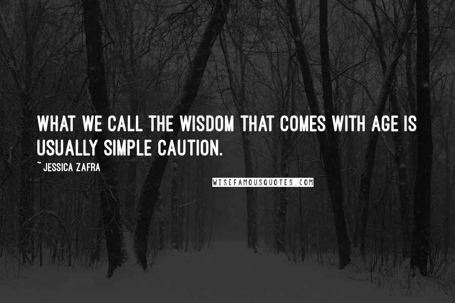 Jessica Zafra Quotes: What we call the wisdom that comes with age is usually simple caution.