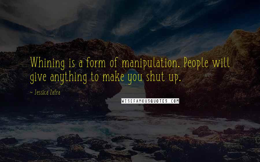 Jessica Zafra Quotes: Whining is a form of manipulation. People will give anything to make you shut up.