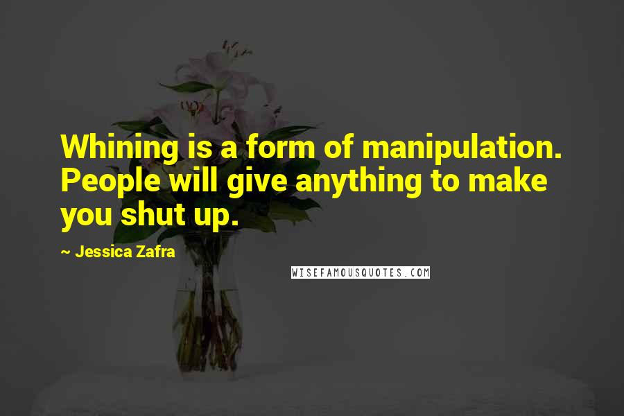 Jessica Zafra Quotes: Whining is a form of manipulation. People will give anything to make you shut up.