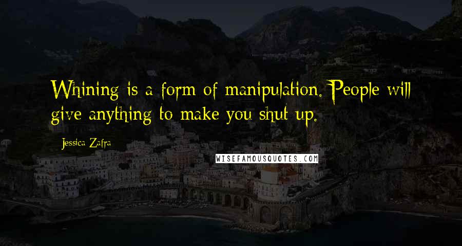 Jessica Zafra Quotes: Whining is a form of manipulation. People will give anything to make you shut up.