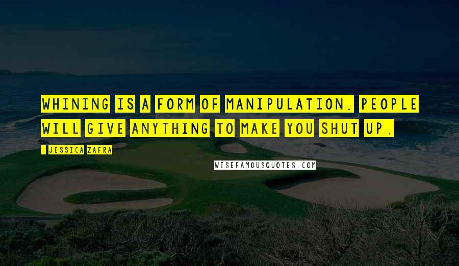 Jessica Zafra Quotes: Whining is a form of manipulation. People will give anything to make you shut up.