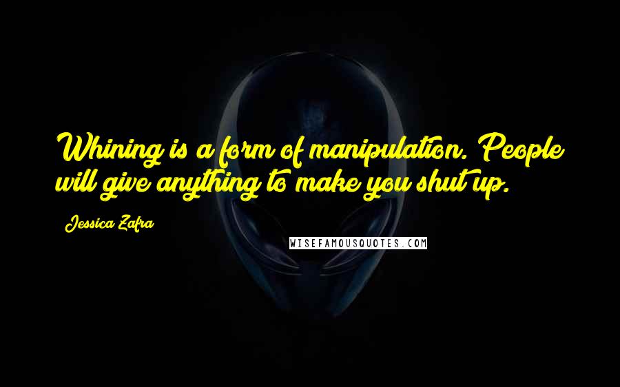 Jessica Zafra Quotes: Whining is a form of manipulation. People will give anything to make you shut up.