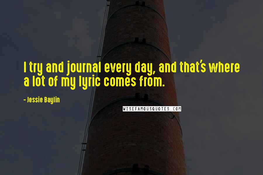 Jessie Baylin Quotes: I try and journal every day, and that's where a lot of my lyric comes from.