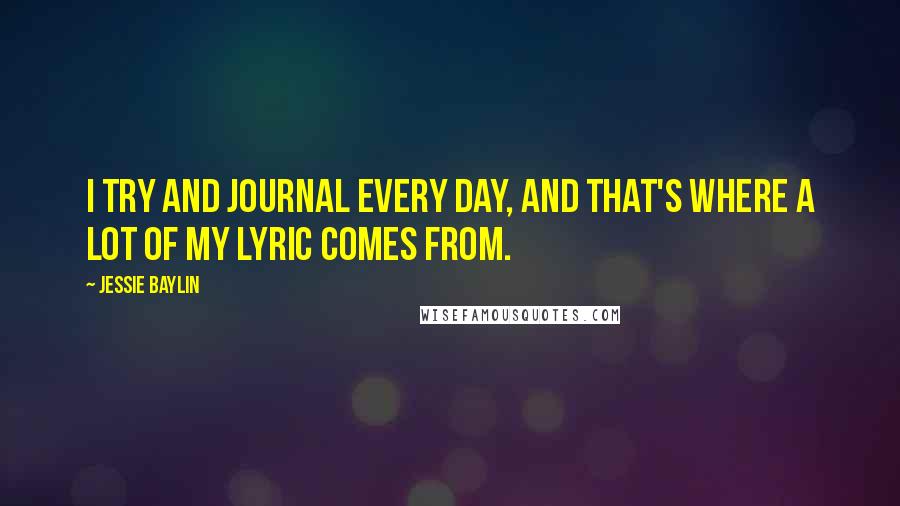 Jessie Baylin Quotes: I try and journal every day, and that's where a lot of my lyric comes from.