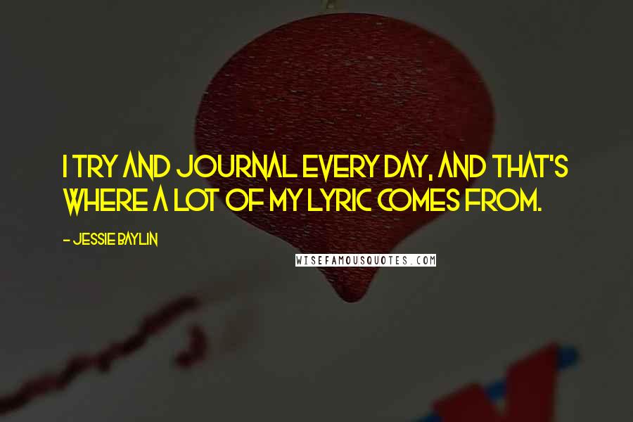 Jessie Baylin Quotes: I try and journal every day, and that's where a lot of my lyric comes from.