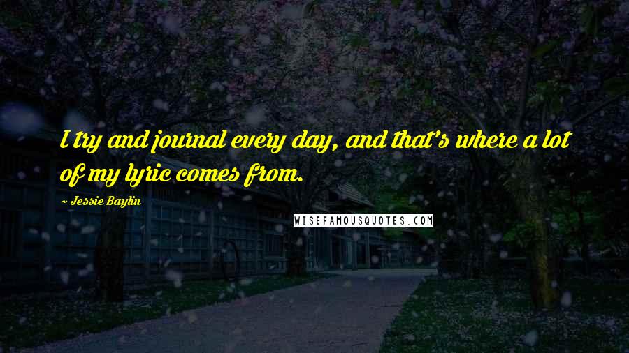 Jessie Baylin Quotes: I try and journal every day, and that's where a lot of my lyric comes from.