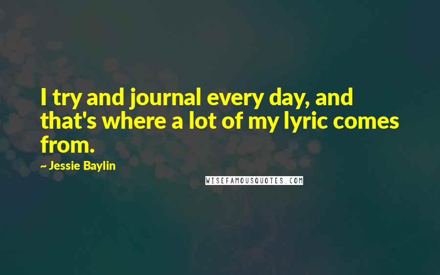 Jessie Baylin Quotes: I try and journal every day, and that's where a lot of my lyric comes from.