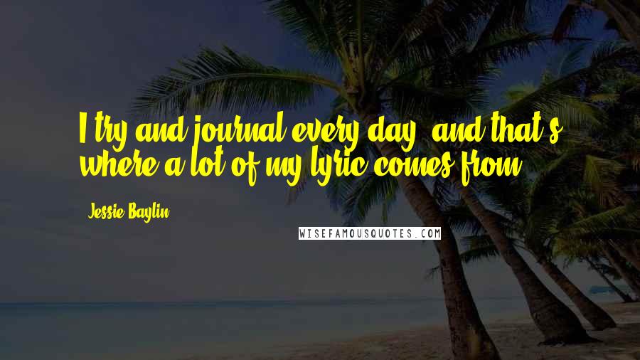 Jessie Baylin Quotes: I try and journal every day, and that's where a lot of my lyric comes from.