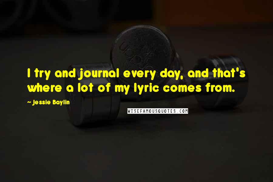 Jessie Baylin Quotes: I try and journal every day, and that's where a lot of my lyric comes from.