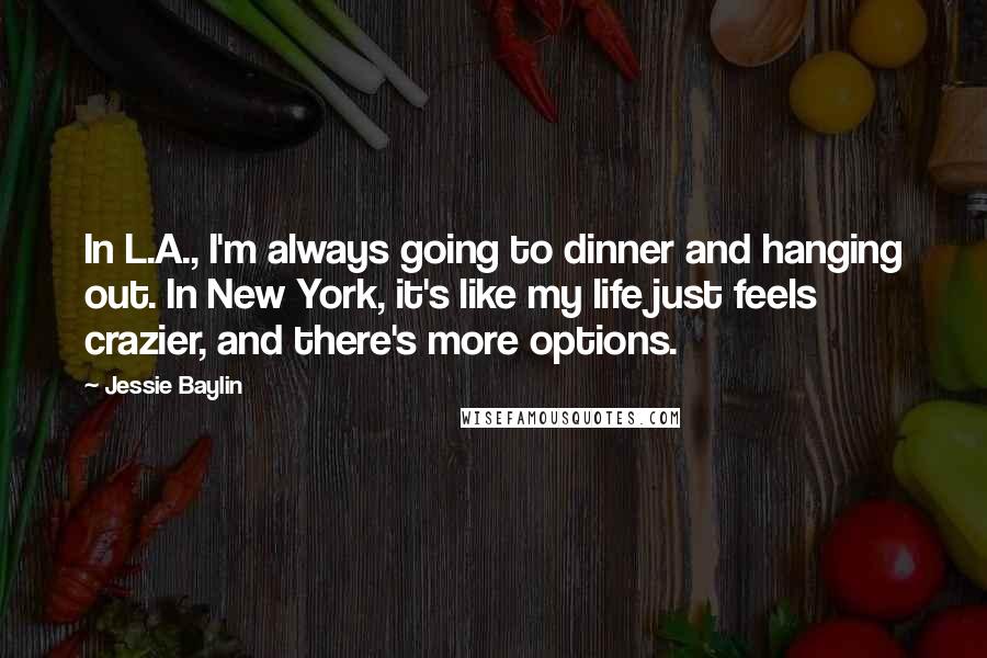 Jessie Baylin Quotes: In L.A., I'm always going to dinner and hanging out. In New York, it's like my life just feels crazier, and there's more options.