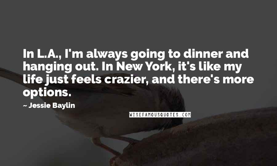 Jessie Baylin Quotes: In L.A., I'm always going to dinner and hanging out. In New York, it's like my life just feels crazier, and there's more options.