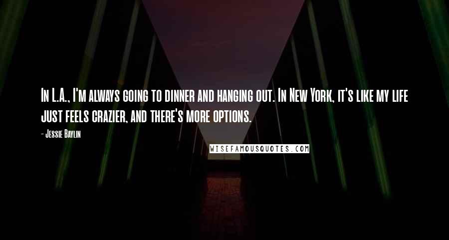 Jessie Baylin Quotes: In L.A., I'm always going to dinner and hanging out. In New York, it's like my life just feels crazier, and there's more options.