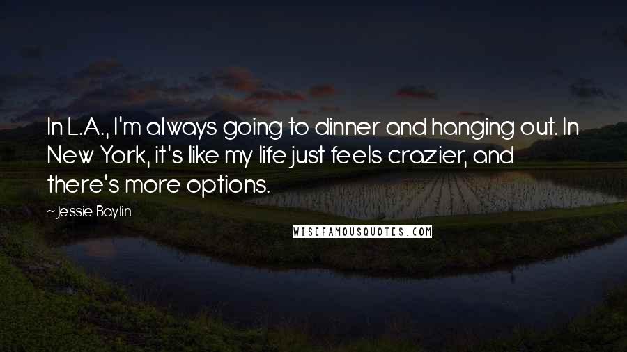 Jessie Baylin Quotes: In L.A., I'm always going to dinner and hanging out. In New York, it's like my life just feels crazier, and there's more options.