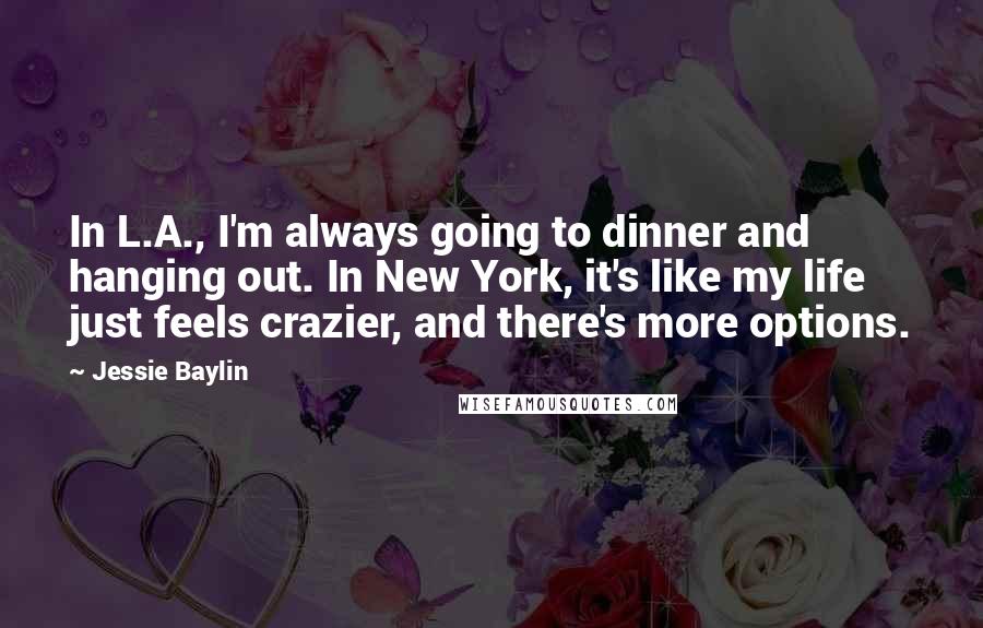 Jessie Baylin Quotes: In L.A., I'm always going to dinner and hanging out. In New York, it's like my life just feels crazier, and there's more options.