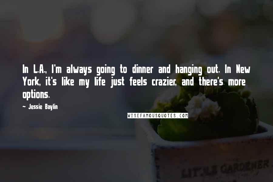 Jessie Baylin Quotes: In L.A., I'm always going to dinner and hanging out. In New York, it's like my life just feels crazier, and there's more options.