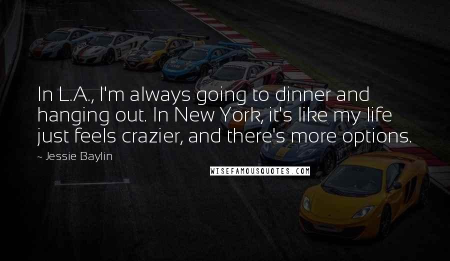 Jessie Baylin Quotes: In L.A., I'm always going to dinner and hanging out. In New York, it's like my life just feels crazier, and there's more options.