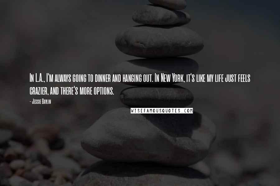 Jessie Baylin Quotes: In L.A., I'm always going to dinner and hanging out. In New York, it's like my life just feels crazier, and there's more options.