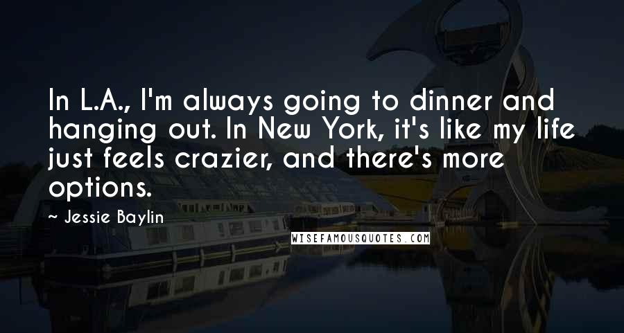 Jessie Baylin Quotes: In L.A., I'm always going to dinner and hanging out. In New York, it's like my life just feels crazier, and there's more options.