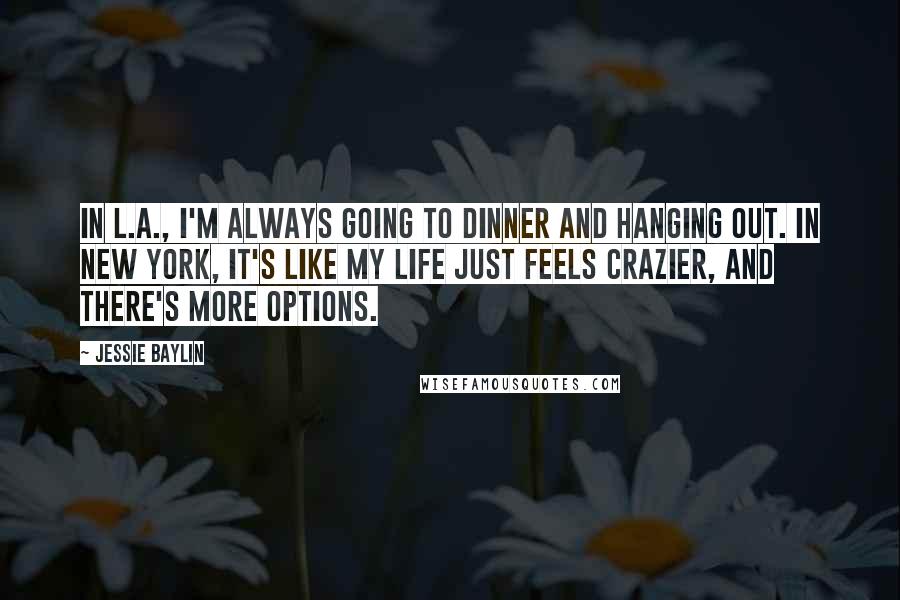 Jessie Baylin Quotes: In L.A., I'm always going to dinner and hanging out. In New York, it's like my life just feels crazier, and there's more options.