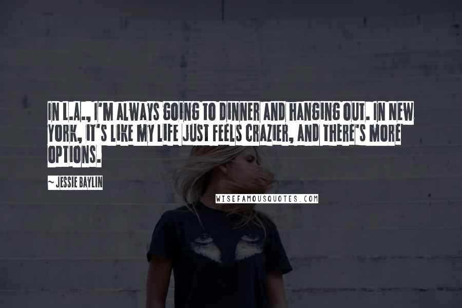 Jessie Baylin Quotes: In L.A., I'm always going to dinner and hanging out. In New York, it's like my life just feels crazier, and there's more options.