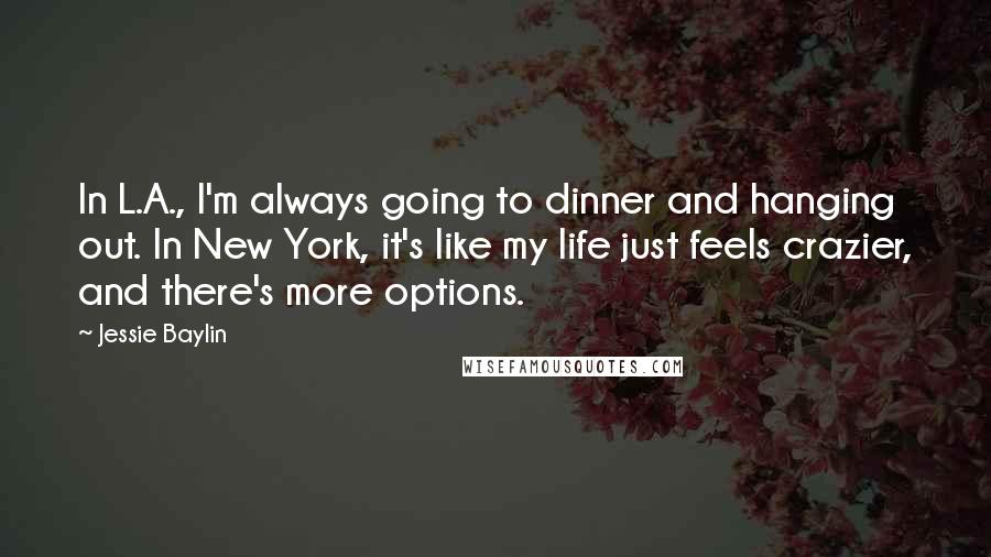 Jessie Baylin Quotes: In L.A., I'm always going to dinner and hanging out. In New York, it's like my life just feels crazier, and there's more options.