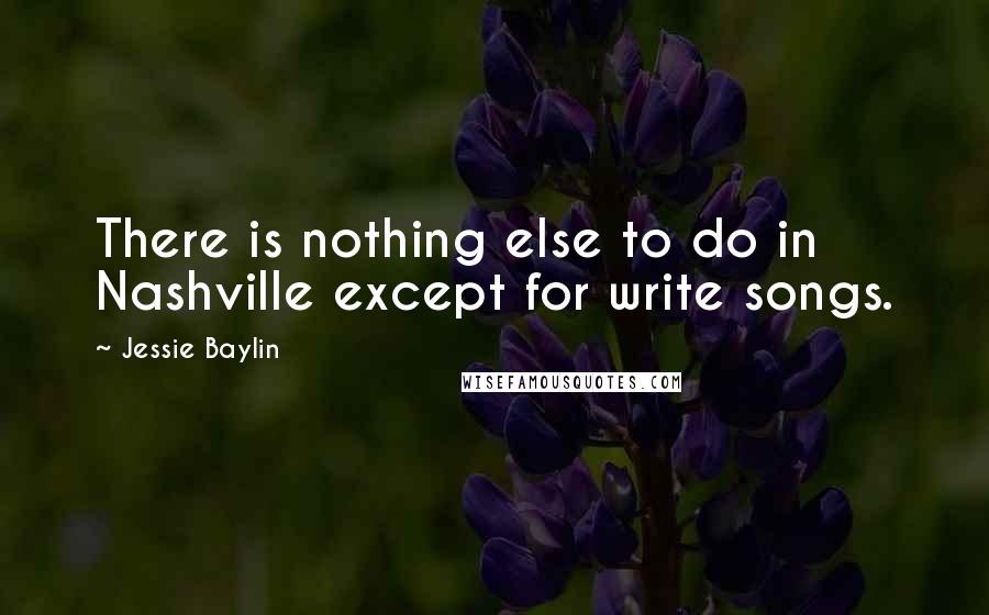 Jessie Baylin Quotes: There is nothing else to do in Nashville except for write songs.
