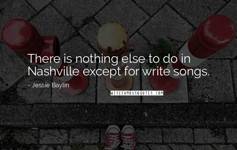 Jessie Baylin Quotes: There is nothing else to do in Nashville except for write songs.