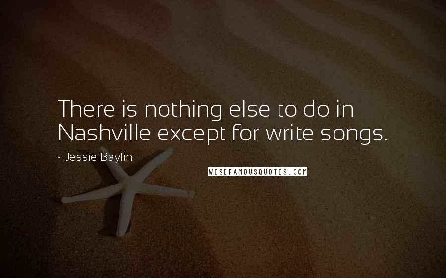 Jessie Baylin Quotes: There is nothing else to do in Nashville except for write songs.