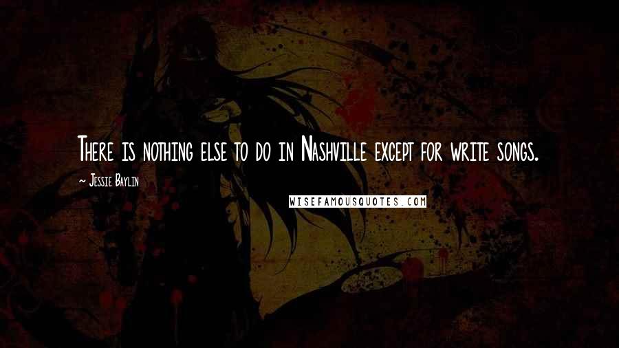 Jessie Baylin Quotes: There is nothing else to do in Nashville except for write songs.