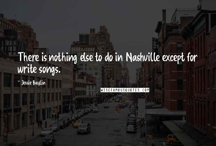 Jessie Baylin Quotes: There is nothing else to do in Nashville except for write songs.