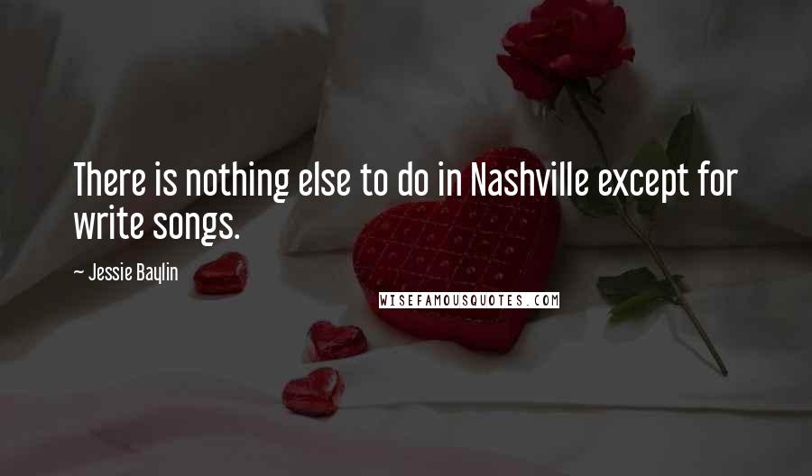 Jessie Baylin Quotes: There is nothing else to do in Nashville except for write songs.