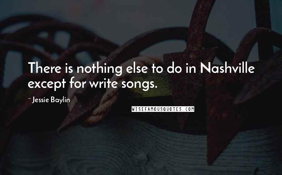 Jessie Baylin Quotes: There is nothing else to do in Nashville except for write songs.