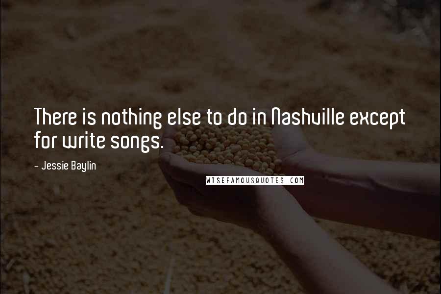 Jessie Baylin Quotes: There is nothing else to do in Nashville except for write songs.