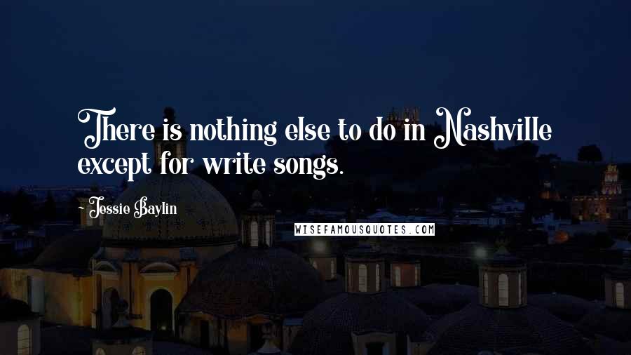 Jessie Baylin Quotes: There is nothing else to do in Nashville except for write songs.