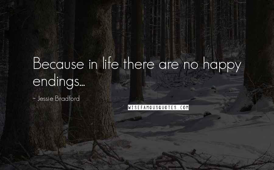 Jessie Bradford Quotes: Because in life there are no happy endings...