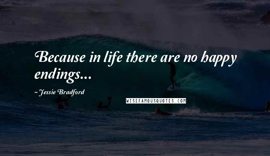 Jessie Bradford Quotes: Because in life there are no happy endings...