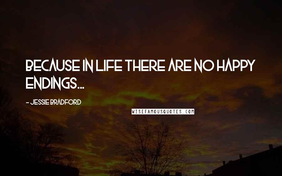 Jessie Bradford Quotes: Because in life there are no happy endings...