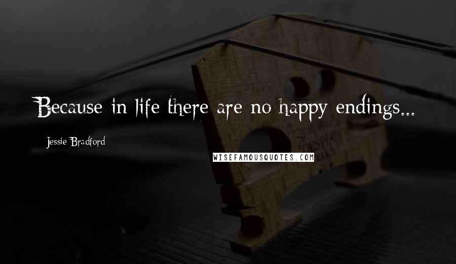 Jessie Bradford Quotes: Because in life there are no happy endings...