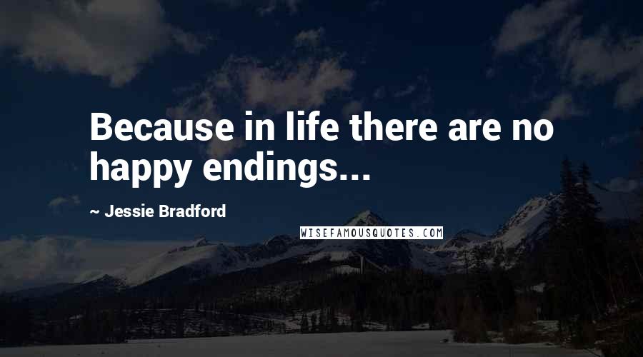 Jessie Bradford Quotes: Because in life there are no happy endings...