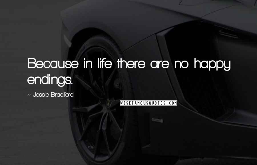 Jessie Bradford Quotes: Because in life there are no happy endings...