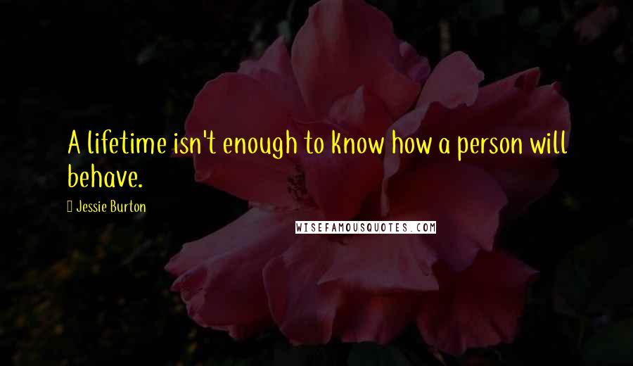 Jessie Burton Quotes: A lifetime isn't enough to know how a person will behave.