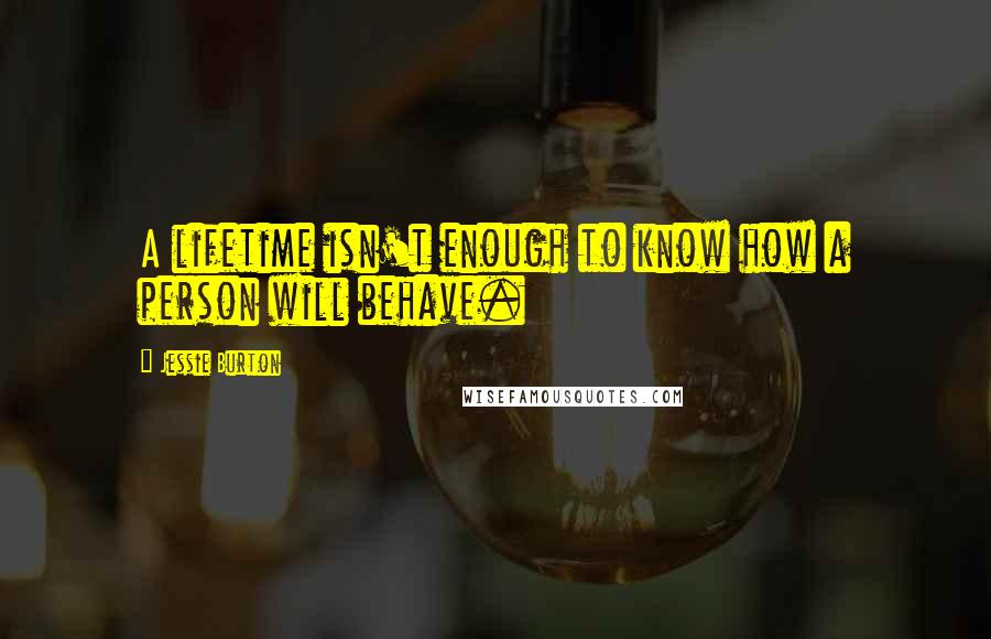 Jessie Burton Quotes: A lifetime isn't enough to know how a person will behave.