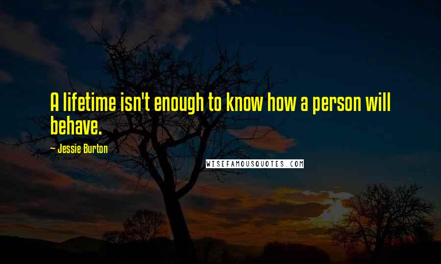 Jessie Burton Quotes: A lifetime isn't enough to know how a person will behave.