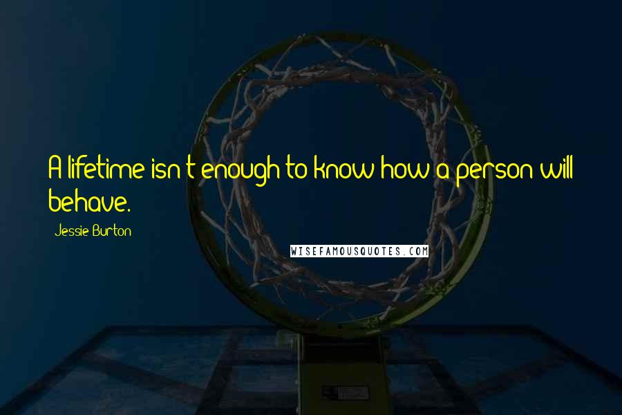 Jessie Burton Quotes: A lifetime isn't enough to know how a person will behave.
