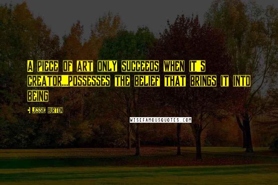 Jessie Burton Quotes: A piece of art only succeeds when it's creator...possesses the belief that brings it into being