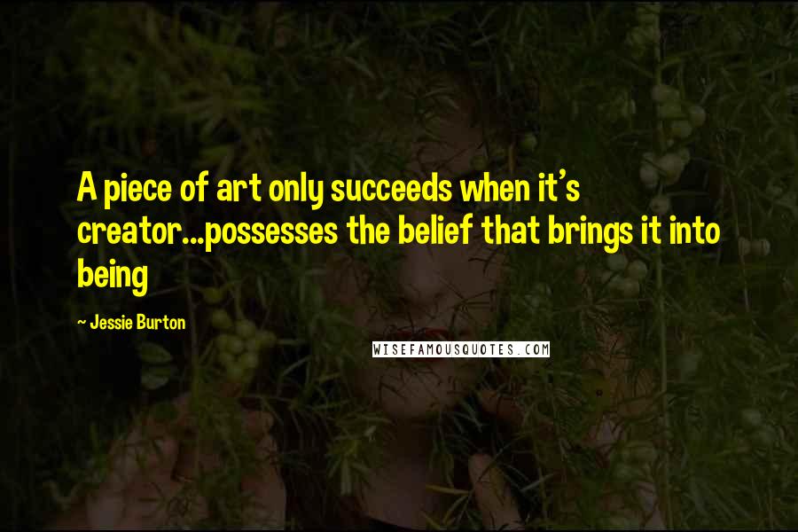 Jessie Burton Quotes: A piece of art only succeeds when it's creator...possesses the belief that brings it into being