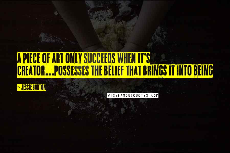 Jessie Burton Quotes: A piece of art only succeeds when it's creator...possesses the belief that brings it into being