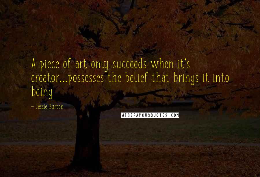 Jessie Burton Quotes: A piece of art only succeeds when it's creator...possesses the belief that brings it into being