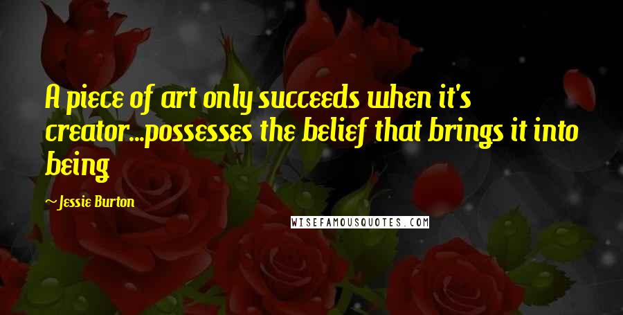 Jessie Burton Quotes: A piece of art only succeeds when it's creator...possesses the belief that brings it into being