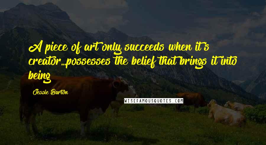 Jessie Burton Quotes: A piece of art only succeeds when it's creator...possesses the belief that brings it into being